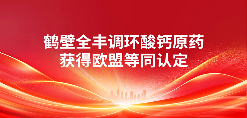 喜報(bào) | 鶴壁全豐調(diào)環(huán)酸鈣原藥獲得歐盟等同認(rèn)定 