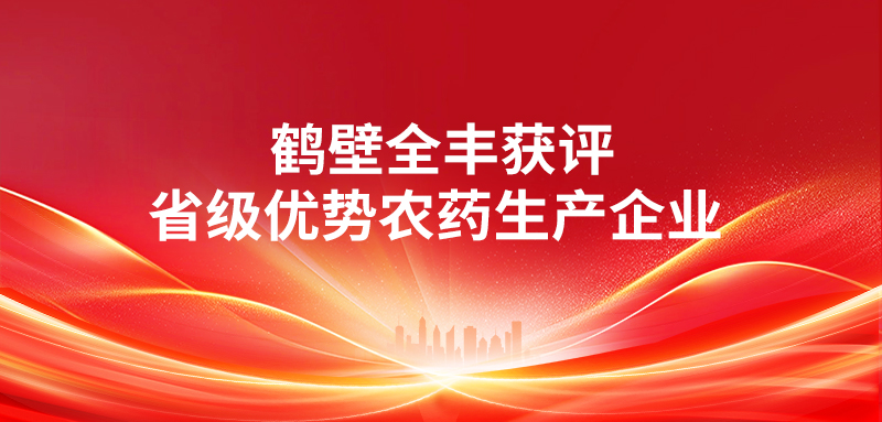 喜報 | 鶴壁全豐獲評“省級優(yōu)勢農(nóng)藥生產(chǎn)企業(yè)” 科技賦能綠色農(nóng)業(yè)，實力見證行業(yè)標桿 